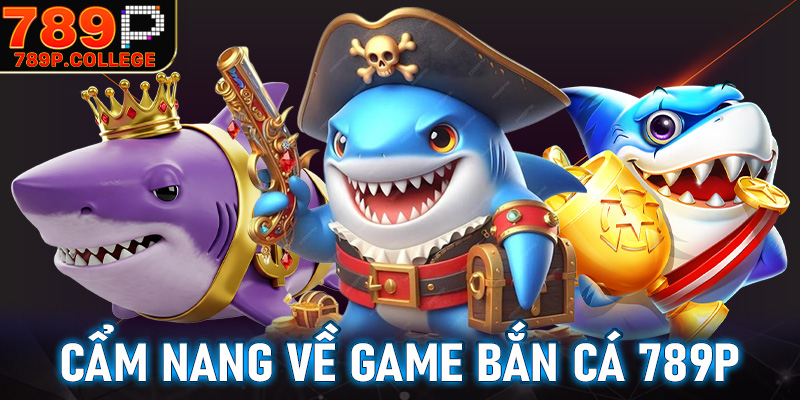 Cẩm nang về dòng game bắn cá 789P
