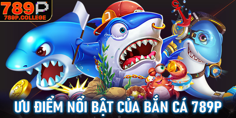 Những ưu điểm nổi bật của sảnh game bắn ca 789P anh em cần hiểu rõ