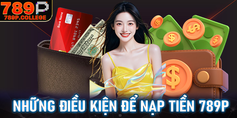 Một vài điều kiện đi kèm thông tin để nạp tiền 789P là gì?