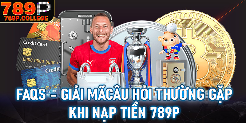 FAQs - Giải mã những câu hỏi thường gặp khi nạp tiền 789P