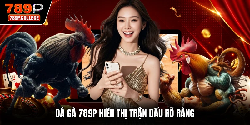 Đá gà 789P hiển thị trận đấu rõ ràng