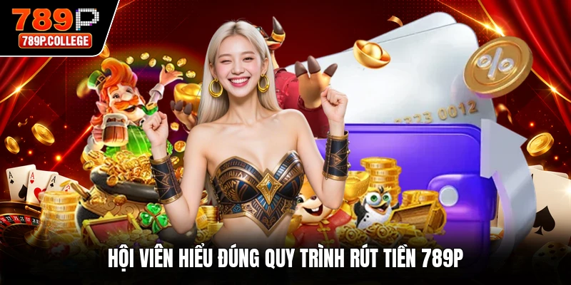 Hội viên hiểu đúng quy trình rút tiền 789P
