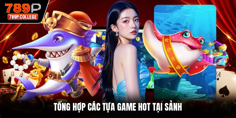 Tổng hợp các tựa game hot tại sảnh